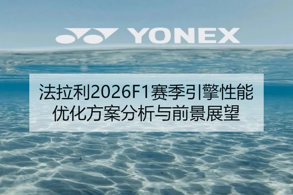 法拉利2026F1赛季引擎性能优化方案分析与前景展望