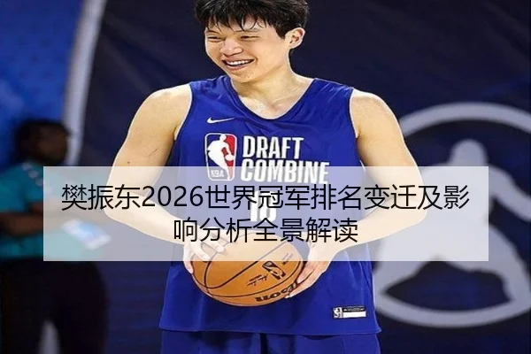 樊振东2026世界冠军排名变迁及影响分析全景解读
