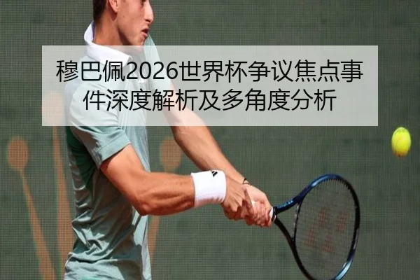 穆巴佩2026世界杯争议焦点事件深度解析及多角度分析