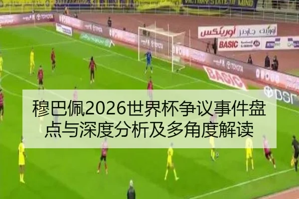 穆巴佩2026世界杯争议事件盘点与深度分析及多角度解读