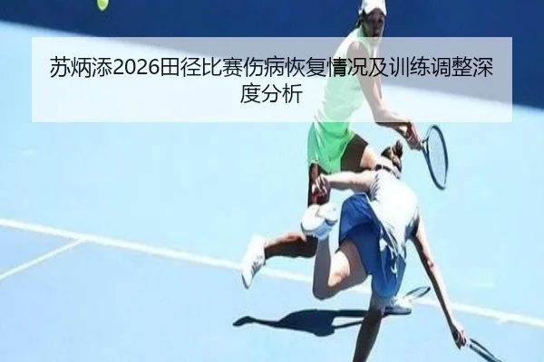 苏炳添2026田径比赛伤病恢复情况及训练调整深度分析