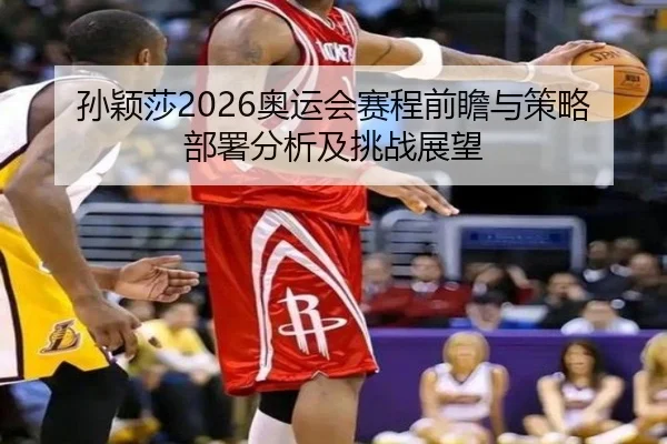 孙颖莎2026奥运会赛程前瞻与策略部署分析及挑战展望