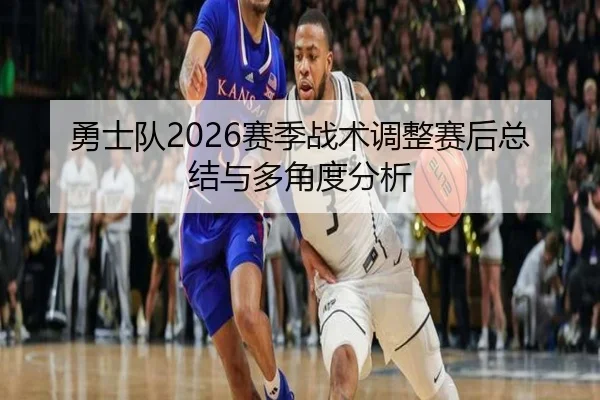 勇士队2026赛季战术调整赛后总结与多角度分析