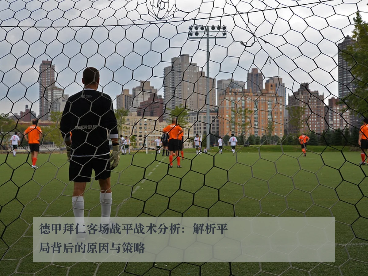德甲拜仁客场战平战术分析:解析平局背后的原因与策略